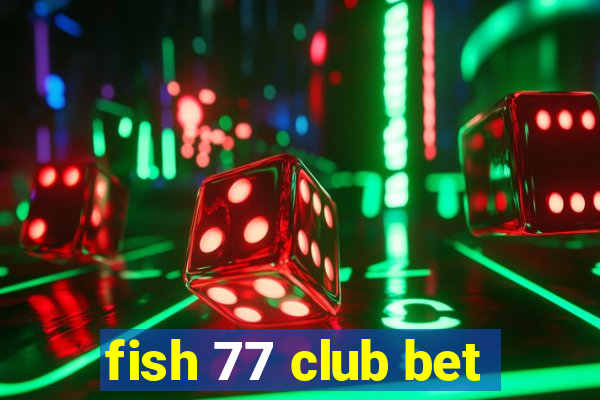 fish 77 club bet